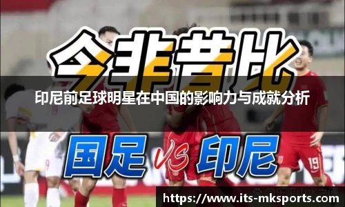 印尼前足球明星在中国的影响力与成就分析