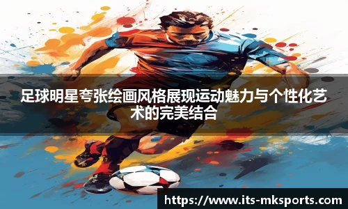 足球明星夸张绘画风格展现运动魅力与个性化艺术的完美结合