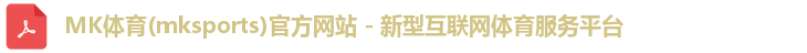 MK体育(mksports)官方网站 - 新型互联网体育服务平台
